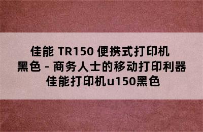 佳能 TR150 便携式打印机 黑色 - 商务人士的移动打印利器 佳能打印机u150黑色